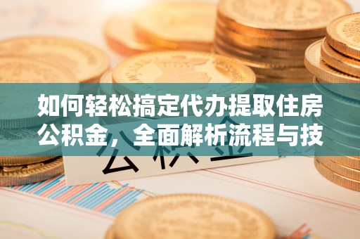 鄂伦春如何轻松搞定代办提取住房公积金，全面解析流程与技巧