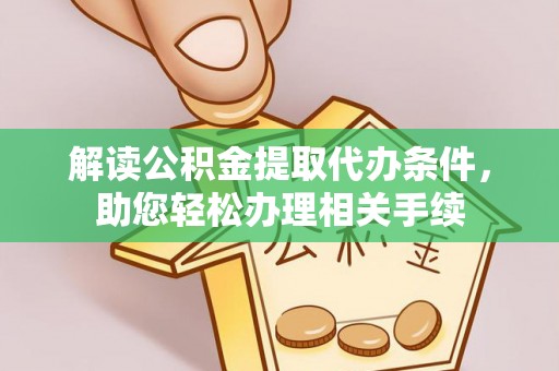 鄂伦春解读公积金提取代办条件，助您轻松办理相关手续
