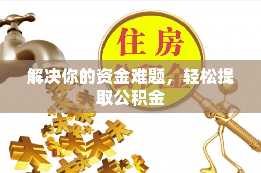 鄂伦春解决你的资金难题，轻松提取公积金