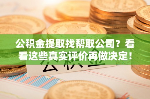 鄂伦春公积金提取找帮取公司？看看这些真实评价再做决定！