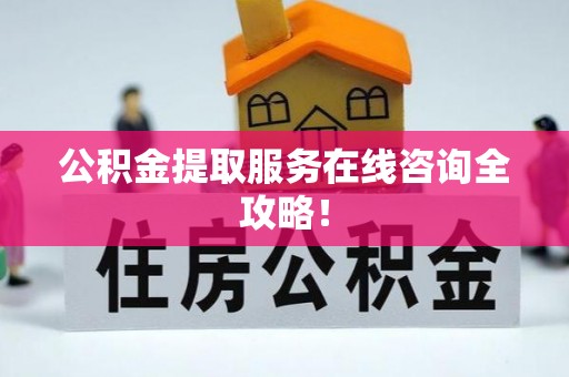 鄂伦春公积金提取服务在线咨询全攻略！