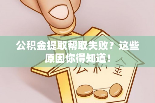 鄂伦春公积金提取帮取失败？这些原因你得知道！