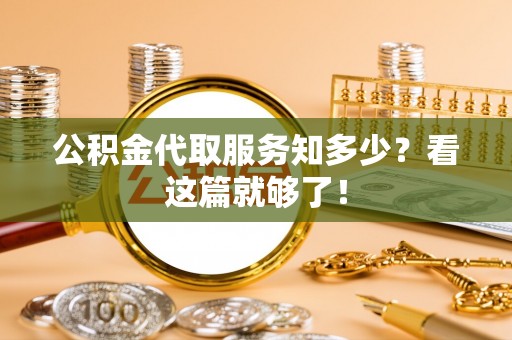 鄂伦春公积金代取服务知多少？看这篇就够了！