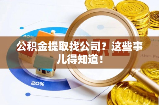 鄂伦春公积金提取找公司？这些事儿得知道！