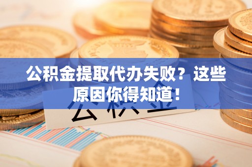鄂伦春公积金提取代办失败？这些原因你得知道！