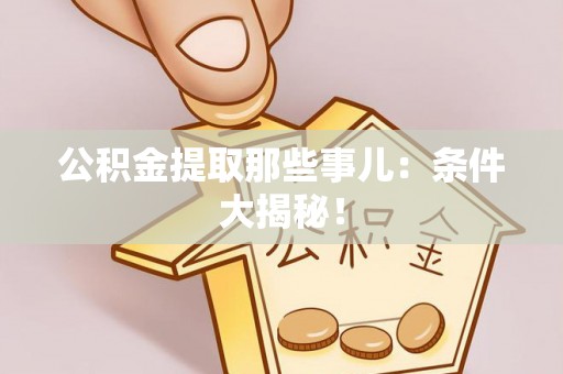鄂伦春公积金提取那些事儿：条件大揭秘！