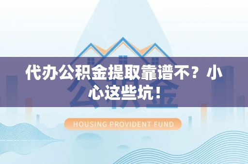 鄂伦春代办公积金提取靠谱不？小心这些坑！