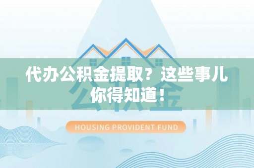 鄂伦春代办公积金提取？这些事儿你得知道！