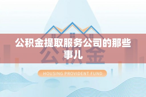 鄂伦春公积金提取服务公司的那些事儿