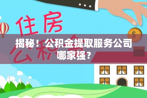 鄂伦春揭秘！公积金提取服务公司哪家强？