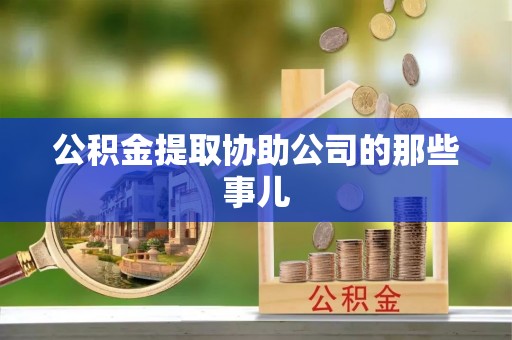 鄂伦春公积金提取协助公司的那些事儿