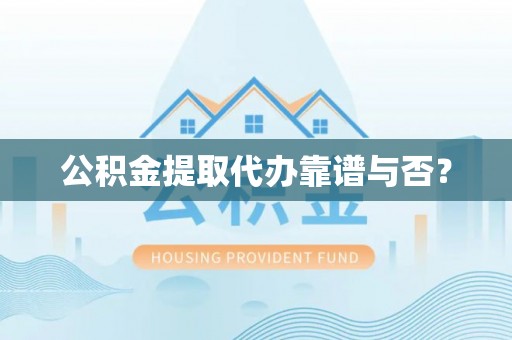 鄂伦春公积金提取代办靠谱与否？