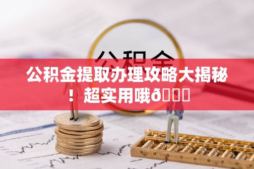 鄂伦春公积金提取办理攻略大揭秘！超实用哦😉