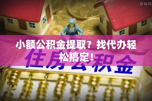 鄂伦春小额公积金提取？找代办轻松搞定！