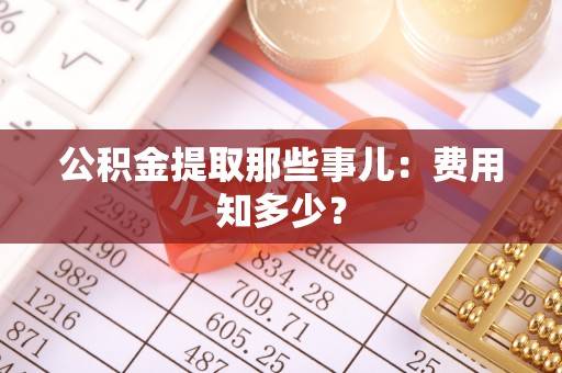 鄂伦春公积金提取那些事儿：费用知多少？