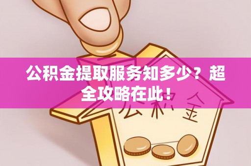 鄂伦春公积金提取服务知多少？超全攻略在此！