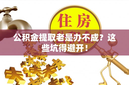 鄂伦春公积金提取老是办不成？这些坑得避开！