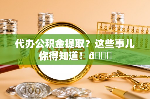 鄂伦春代办公积金提取？这些事儿你得知道！😎