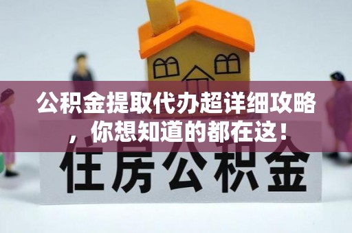 鄂伦春公积金提取代办超详细攻略，你想知道的都在这！
