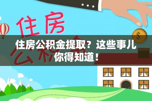 鄂伦春住房公积金提取？这些事儿你得知道！