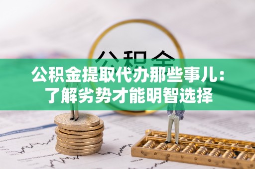 鄂伦春公积金提取代办那些事儿：了解劣势才能明智选择