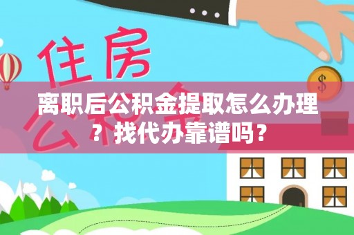 鄂伦春离职后公积金提取怎么办理？找代办靠谱吗？