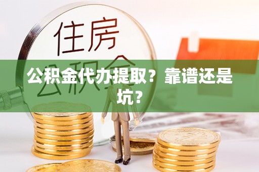 鄂伦春公积金代办提取？靠谱还是坑？