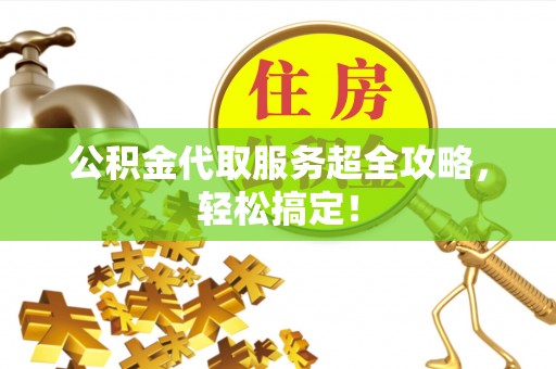 鄂伦春公积金代取服务超全攻略，轻松搞定！