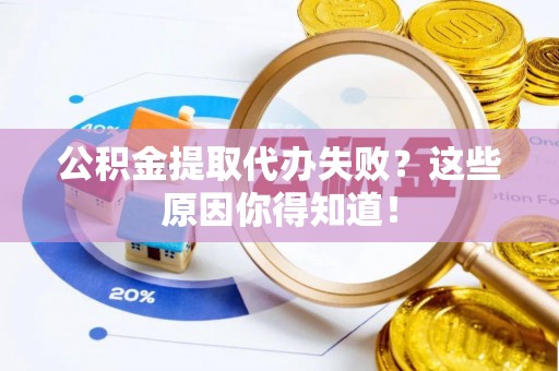 鄂伦春公积金提取代办失败？这些原因你得知道！