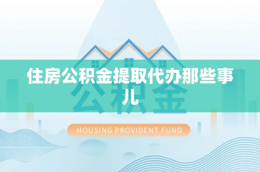 鄂伦春住房公积金提取代办那些事儿