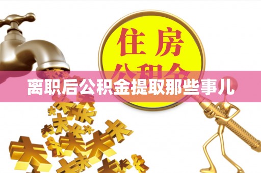 鄂伦春离职后公积金提取那些事儿