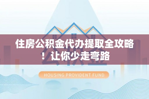 鄂伦春住房公积金代办提取全攻略！让你少走弯路