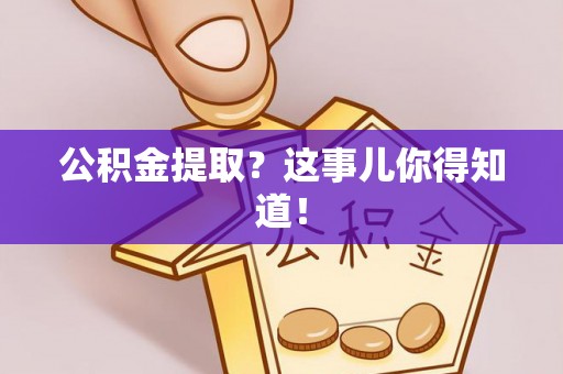 鄂伦春公积金提取？这事儿你得知道！
