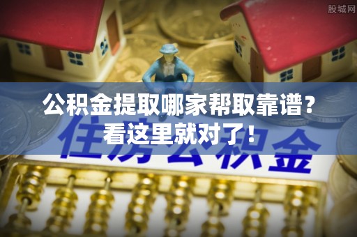 鄂伦春公积金提取哪家帮取靠谱？看这里就对了！
