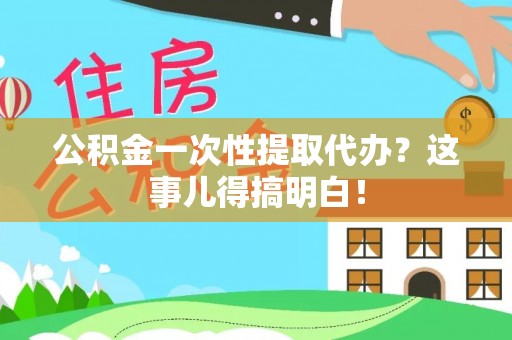 鄂伦春公积金一次性提取代办？这事儿得搞明白！