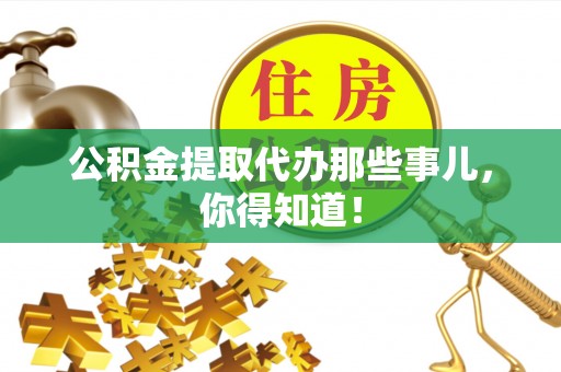 鄂伦春公积金提取代办那些事儿，你得知道！