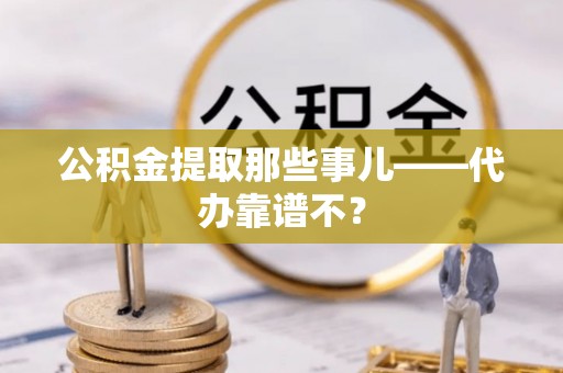 鄂伦春公积金提取那些事儿——代办靠谱不？