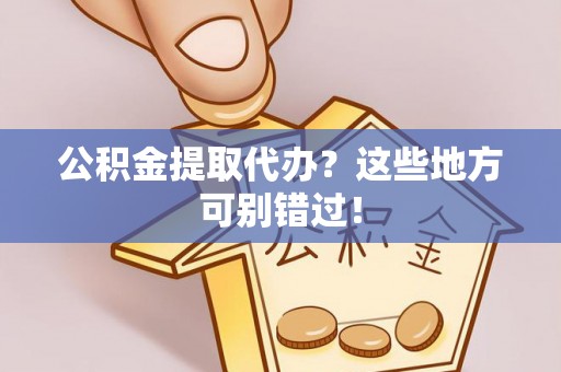 鄂伦春公积金提取代办？这些地方可别错过！
