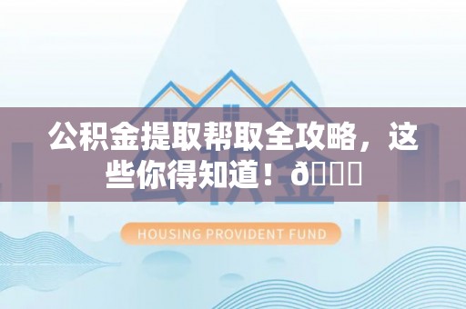 鄂伦春公积金提取帮取全攻略，这些你得知道！😎