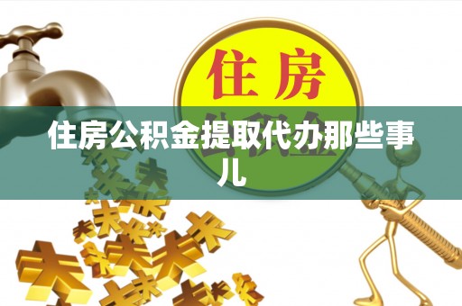 鄂伦春住房公积金提取代办那些事儿