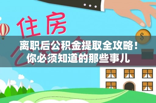 鄂伦春离职后公积金提取全攻略！你必须知道的那些事儿