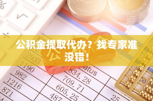 鄂伦春公积金提取代办？找专家准没错！