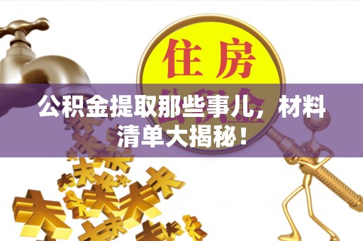 鄂伦春公积金提取那些事儿，材料清单大揭秘！