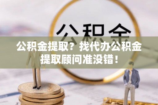 鄂伦春公积金提取？找代办公积金提取顾问准没错！