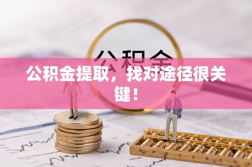 鄂伦春公积金提取，找对途径很关键！