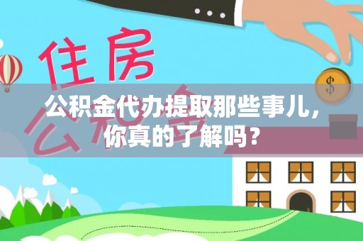 鄂伦春公积金代办提取那些事儿，你真的了解吗？