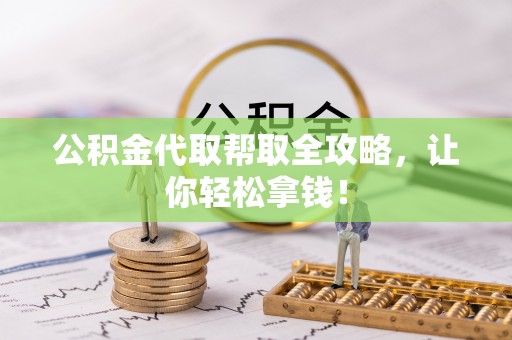 鄂伦春公积金代取帮取全攻略，让你轻松拿钱！