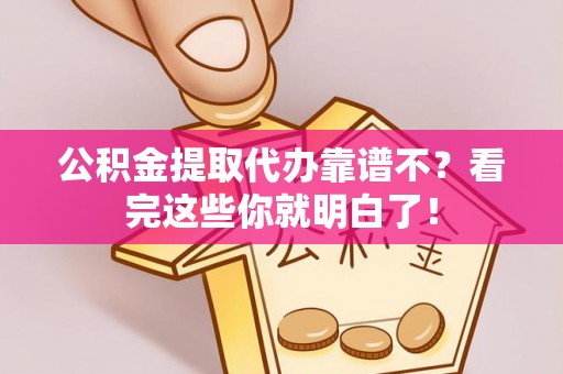 鄂伦春公积金提取代办靠谱不？看完这些你就明白了！