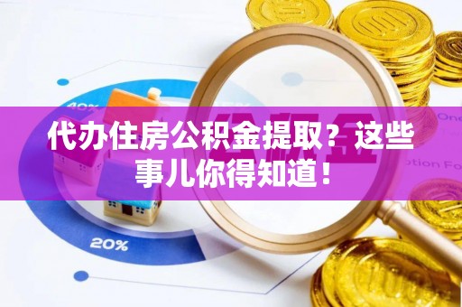 鄂伦春代办住房公积金提取？这些事儿你得知道！