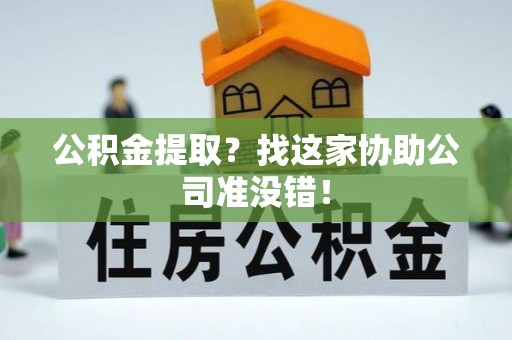 鄂伦春公积金提取？找这家协助公司准没错！